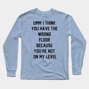 Umm, I think you have the wrong floor because you’re not on my level Long Sleeve T-Shirt